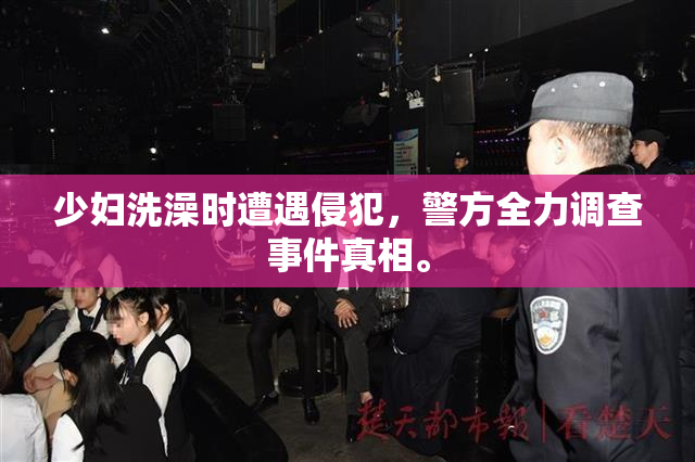 少妇洗澡时遭遇侵犯，警方全力调查事件真相。