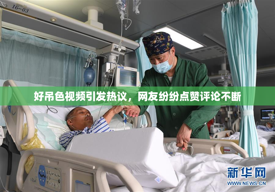 好吊色视频引发热议，网友纷纷点赞评论不断