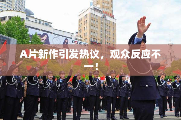 A片新作引发热议，观众反应不一！