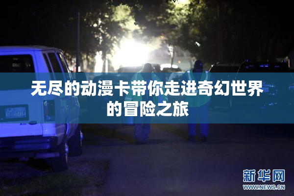 无尽的动漫卡带你走进奇幻世界的冒险之旅