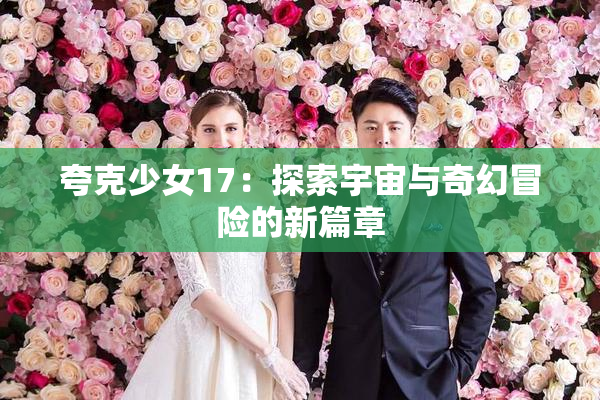 夸克少女17：探索宇宙与奇幻冒险的新篇章
