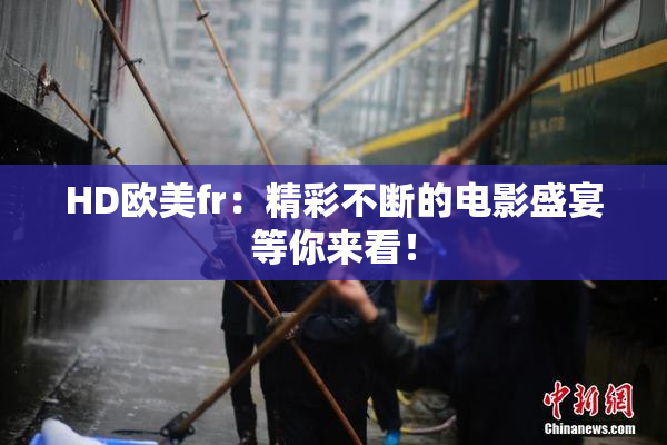 HD欧美fr：精彩不断的电影盛宴等你来看！