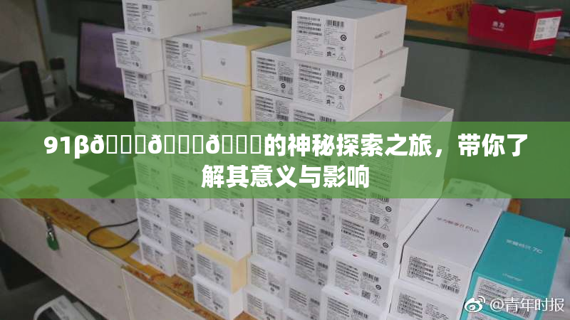 91β🍆🍆🍆的神秘探索之旅，带你了解其意义与影响