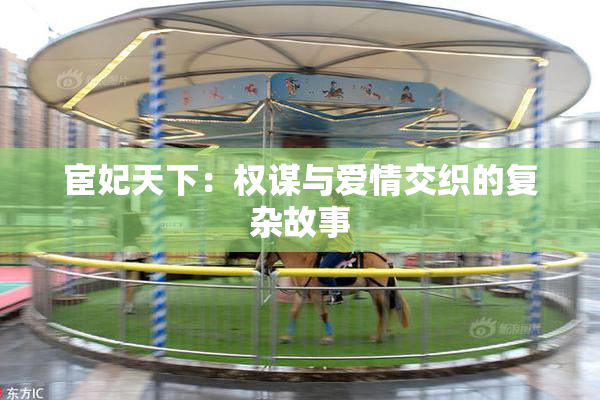 宦妃天下：权谋与爱情交织的复杂故事