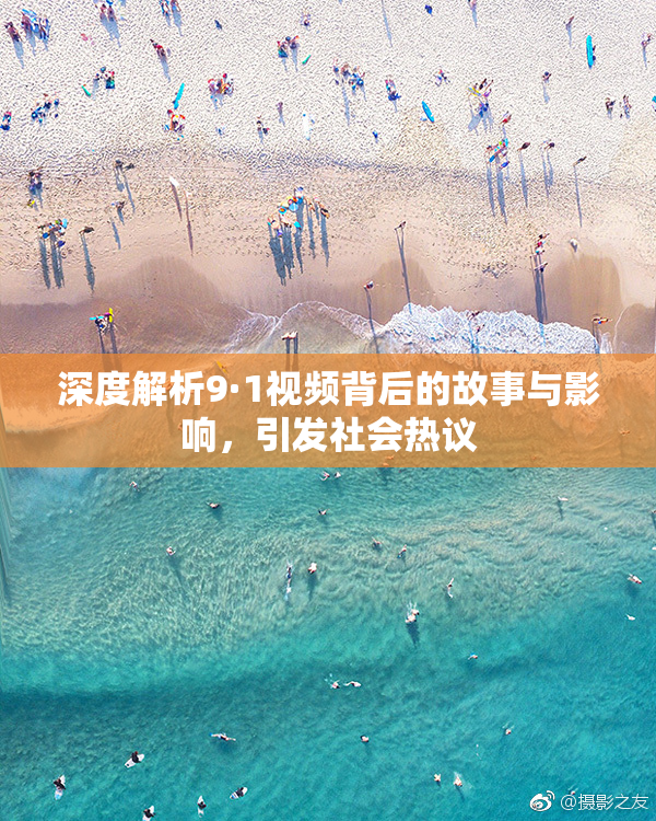 深度解析9·1视频背后的故事与影响，引发社会热议