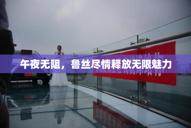 午夜无阻，鲁丝尽情释放无限魅力