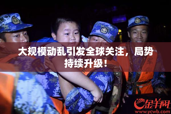 大规模动乱引发全球关注，局势持续升级！