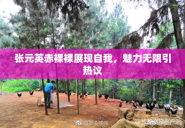 张元英赤裸裸展现自我，魅力无限引热议