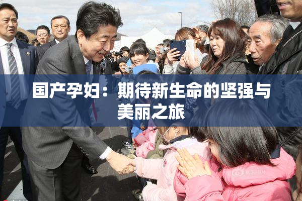 国产孕妇：期待新生命的坚强与美丽之旅