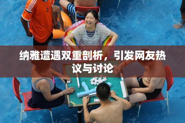 纳雅遭遇双重剖析，引发网友热议与讨论