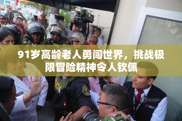 91岁高龄老人勇闯世界，挑战极限冒险精神令人钦佩
