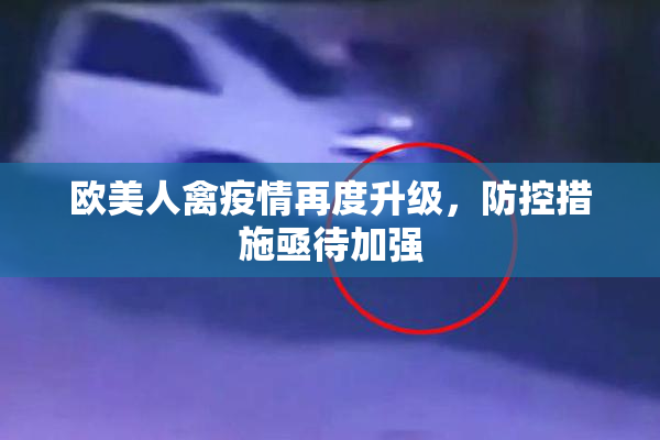 欧美人禽疫情再度升级，防控措施亟待加强