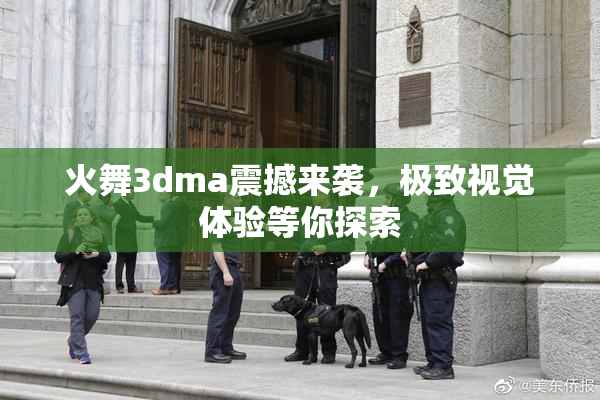 火舞3dma震撼来袭，极致视觉体验等你探索