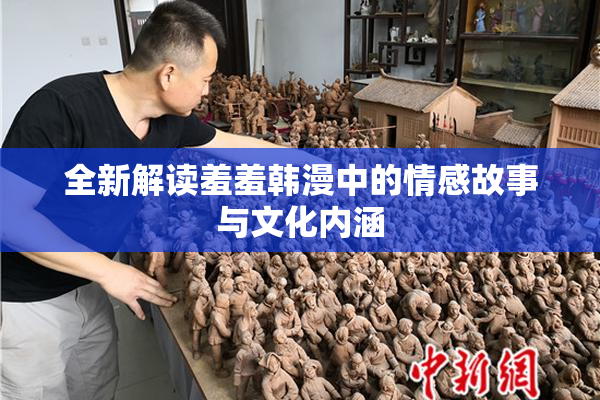 全新解读羞羞韩漫中的情感故事与文化内涵