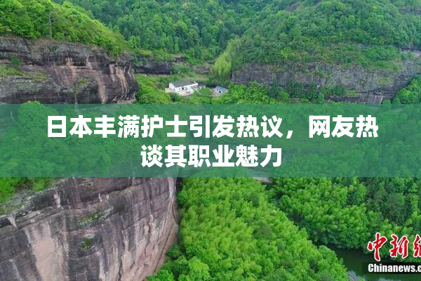 日本丰满护士引发热议，网友热谈其职业魅力