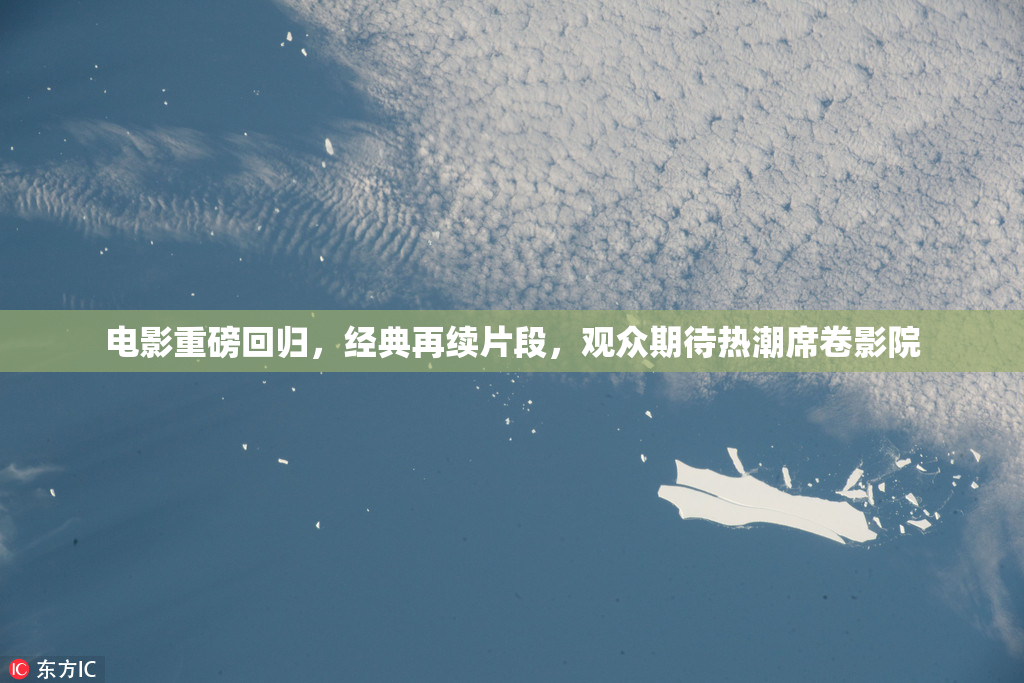 电影重磅回归，经典再续片段，观众期待热潮席卷影院