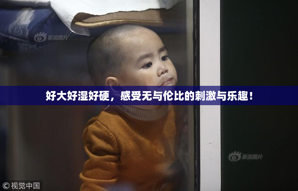 好大好湿好硬，感受无与伦比的刺激与乐趣！