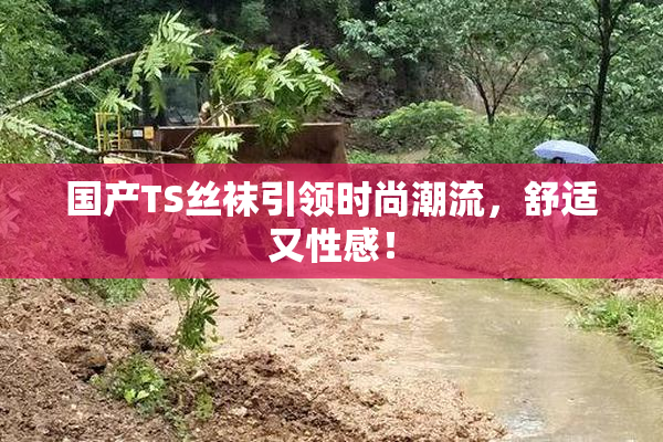 国产TS丝袜引领时尚潮流，舒适又性感！