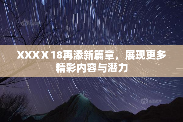 XXXⅩ18再添新篇章，展现更多精彩内容与潜力