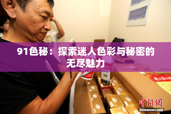 91色秘：探索迷人色彩与秘密的无尽魅力