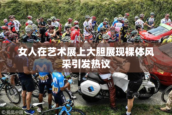 女人在艺术展上大胆展现裸体风采引发热议