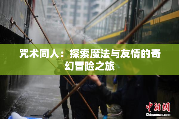 咒术同人：探索魔法与友情的奇幻冒险之旅