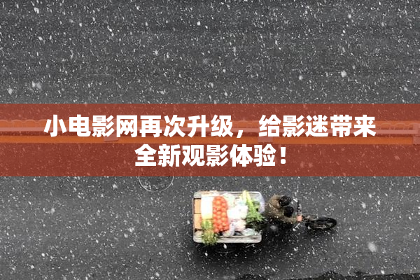 小电影网再次升级，给影迷带来全新观影体验！
