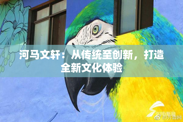 河马文轩：从传统至创新，打造全新文化体验