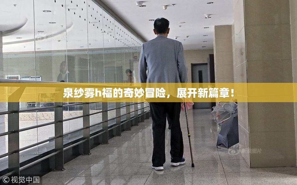 泉纱雾h福的奇妙冒险，展开新篇章！