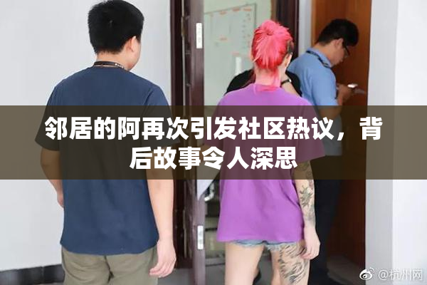 邻居的阿再次引发社区热议，背后故事令人深思