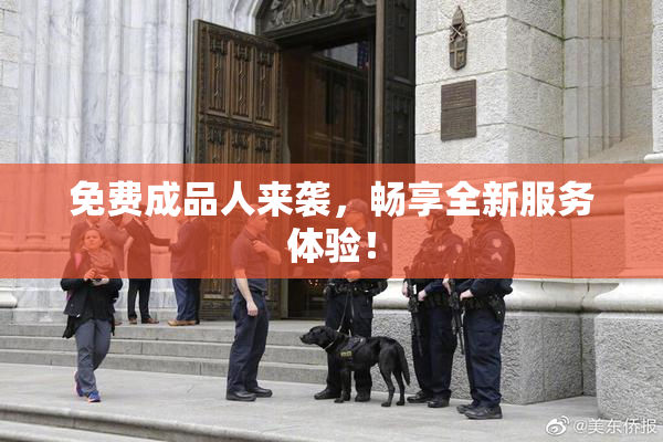 免费成品人来袭，畅享全新服务体验！