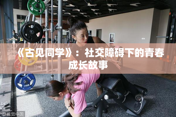 《古见同学》：社交障碍下的青春成长故事