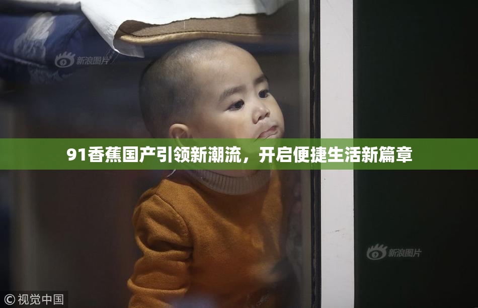 91香蕉国产引领新潮流，开启便捷生活新篇章