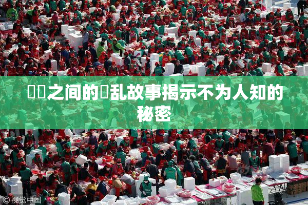 妺妺之间的婬乱故事揭示不为人知的秘密