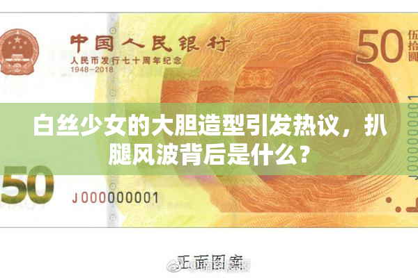 白丝少女的大胆造型引发热议，扒腿风波背后是什么？
