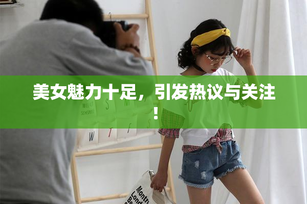 美女魅力十足，引发热议与关注！