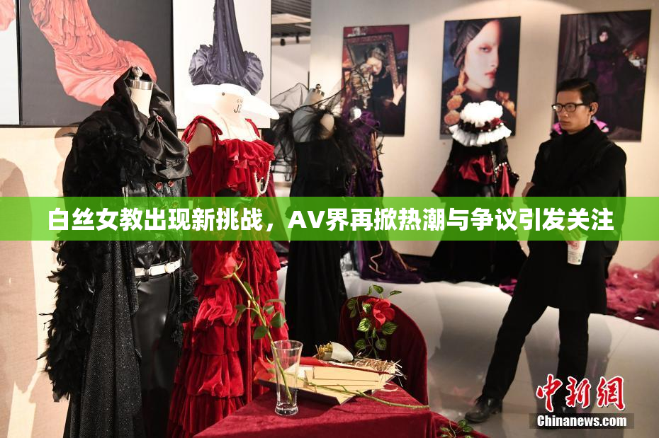 白丝女教出现新挑战，AV界再掀热潮与争议引发关注