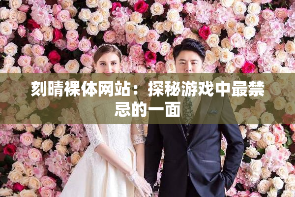 刻晴裸体网站：探秘游戏中最禁忌的一面