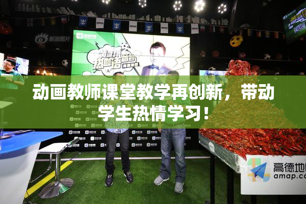 动画教师课堂教学再创新，带动学生热情学习！