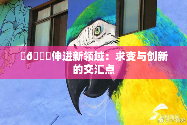 ‌🍌伸进新领域：求变与创新的交汇点