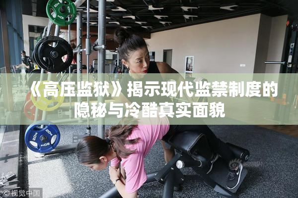《高压监狱》揭示现代监禁制度的隐秘与冷酷真实面貌