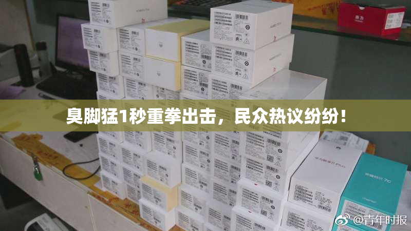 臭脚猛1秒重拳出击，民众热议纷纷！