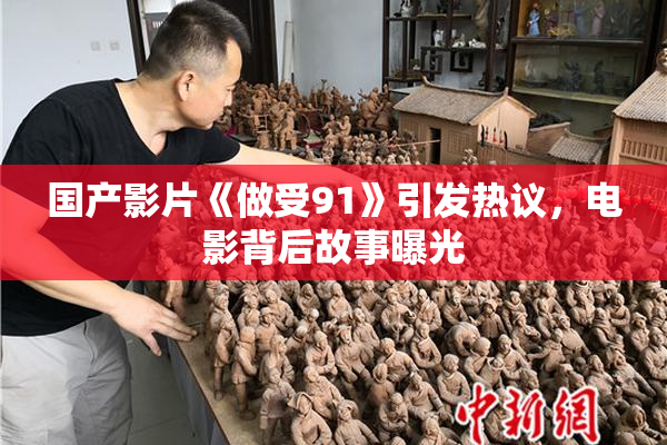 国产影片《做受91》引发热议，电影背后故事曝光