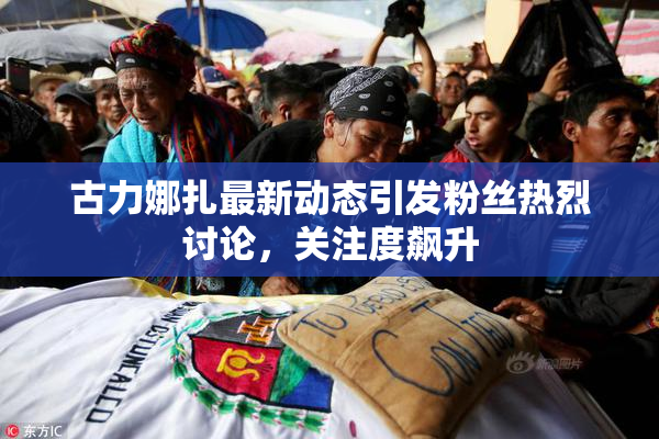 古力娜扎最新动态引发粉丝热烈讨论，关注度飙升