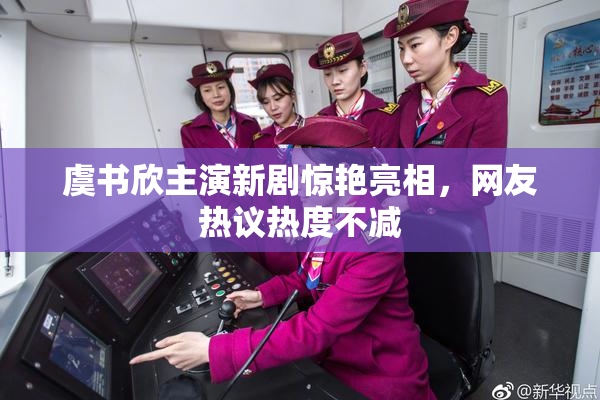 虞书欣主演新剧惊艳亮相，网友热议热度不减