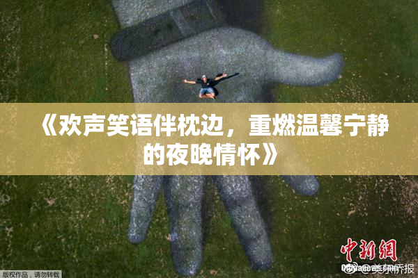 《欢声笑语伴枕边，重燃温馨宁静的夜晚情怀》