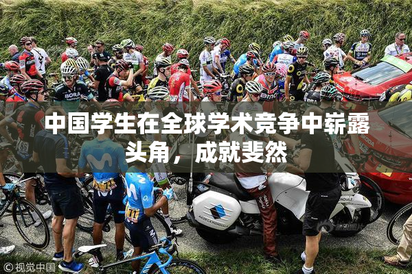 中国学生在全球学术竞争中崭露头角，成就斐然