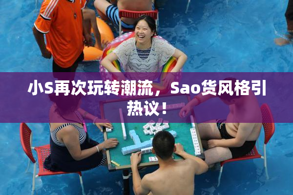 小S再次玩转潮流，Sao货风格引热议！