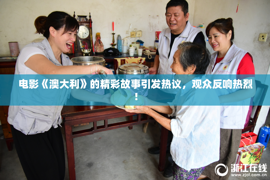电影《澳大利》的精彩故事引发热议，观众反响热烈！