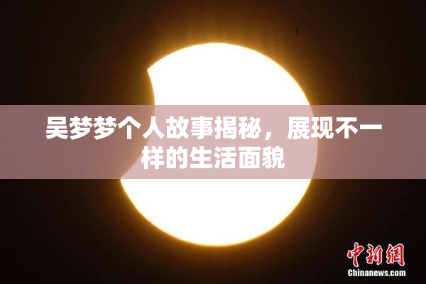 吴梦梦个人故事揭秘，展现不一样的生活面貌